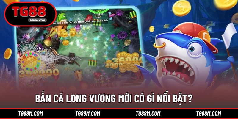 Điểm nâng cấp tạo khác biệt rõ rệt của bắn cá long vương mới