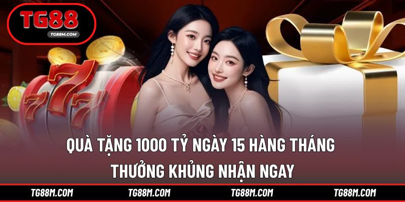 Quà tặng 1000 tỷ ngày 15 hàng tháng