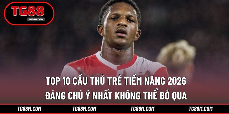 Top 10 cầu thủ trẻ tiềm năng 2026